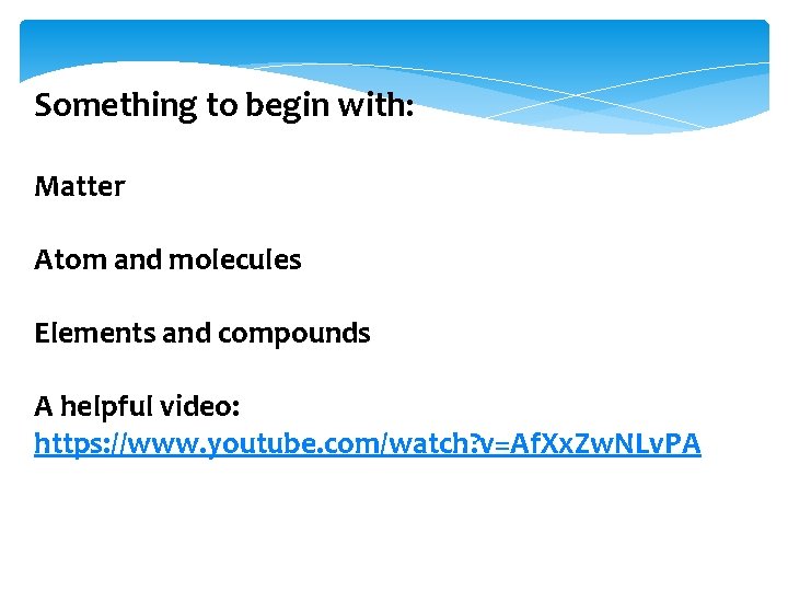 Something to begin with: Matter Atom and molecules Elements and compounds A helpful video: