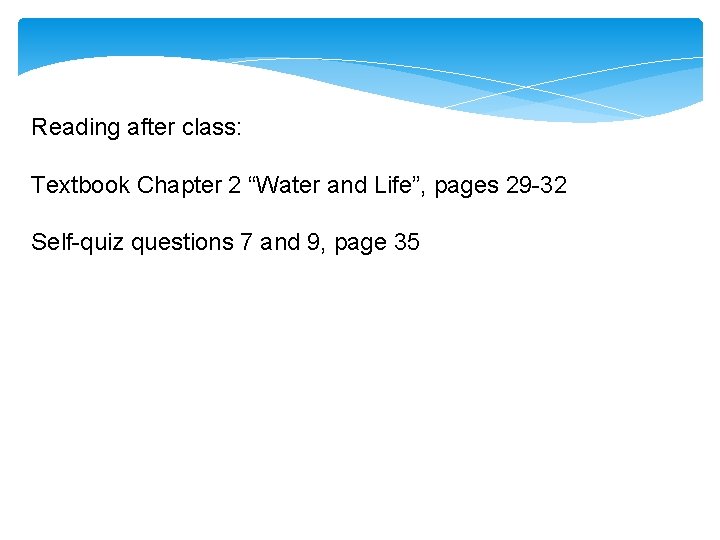 Reading after class: Textbook Chapter 2 “Water and Life”, pages 29 -32 Self-quiz questions