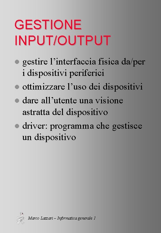 GESTIONE INPUT/OUTPUT gestire l’interfaccia fisica da/per i dispositivi periferici l ottimizzare l’uso dei dispositivi