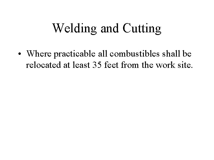 Welding and Cutting • Where practicable all combustibles shall be relocated at least 35