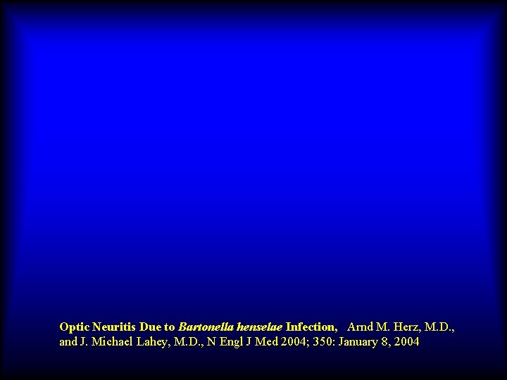 Optic Neuritis Due to Bartonella henselae Infection, Arnd M. Herz, M. D. , and