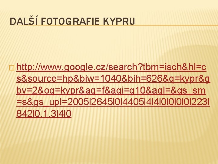 DALŠÍ FOTOGRAFIE KYPRU � http: //www. google. cz/search? tbm=isch&hl=c s&source=hp&biw=1040&bih=626&q=kypr&g bv=2&oq=kypr&aq=f&aqi=g 10&aql=&gs_sm =s&gs_upl=2005 l