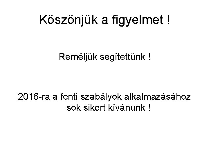 Köszönjük a figyelmet ! Reméljük segítettünk ! 2016 -ra a fenti szabályok alkalmazásához sok