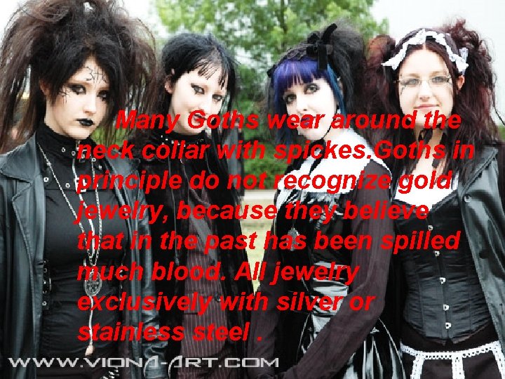 Many Goths wear around the neck collar with spickes. Goths in principle do not