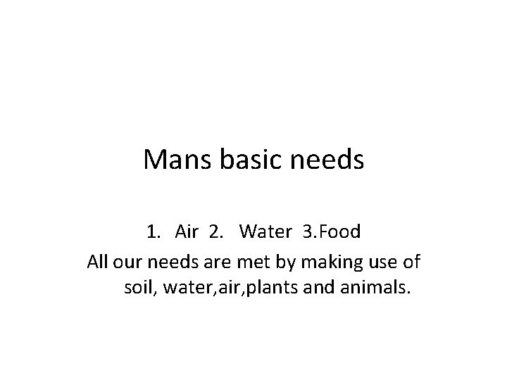 Mans basic needs 1. Air 2. Water 3. Food All our needs are met