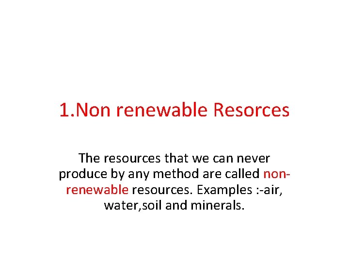 1. Non renewable Resorces The resources that we can never produce by any method
