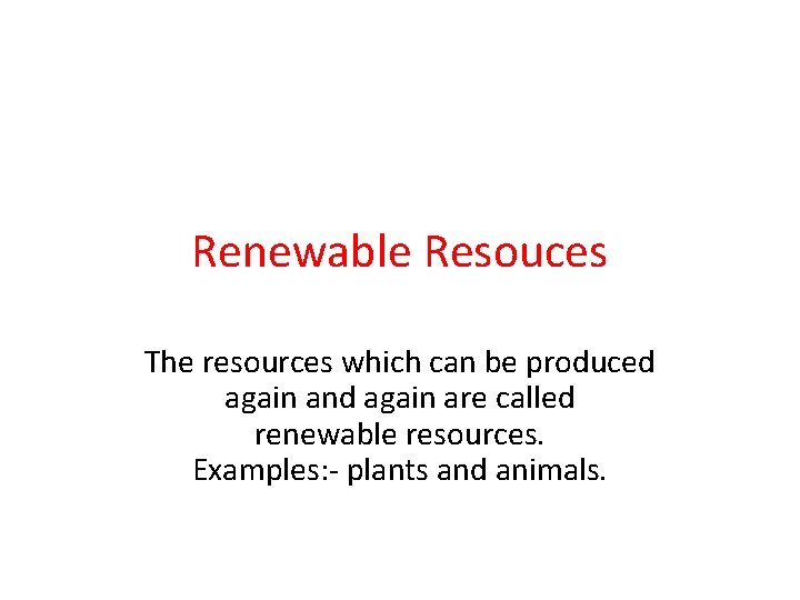 Renewable Resouces The resources which can be produced again and again are called renewable