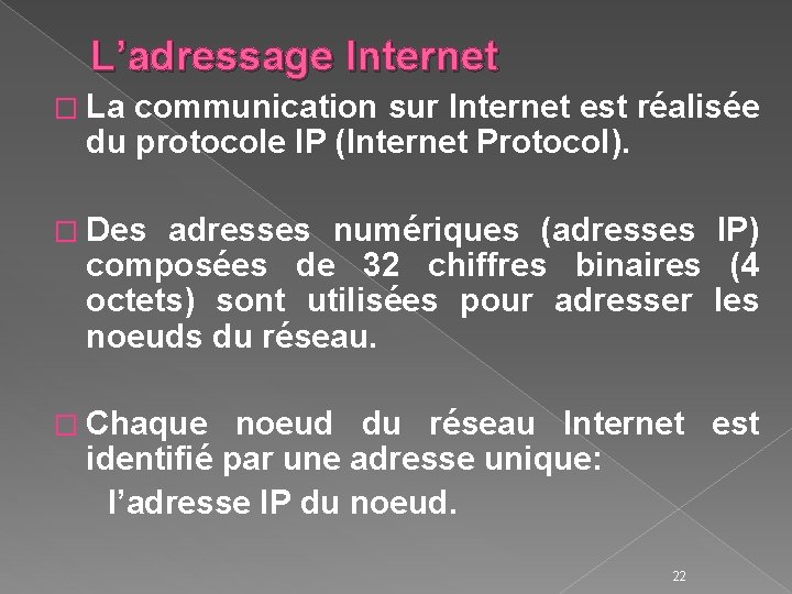 L’adressage Internet � La communication sur Internet est réalisée du protocole IP (Internet Protocol).