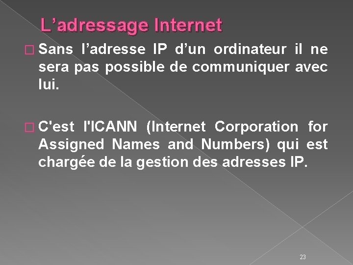 L’adressage Internet � Sans l’adresse IP d’un ordinateur il ne sera pas possible de