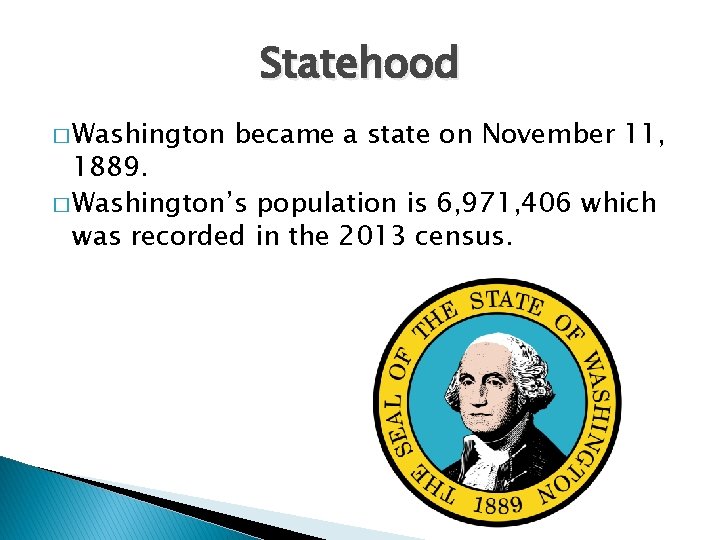 Statehood � Washington became a state on November 11, 1889. � Washington’s population is