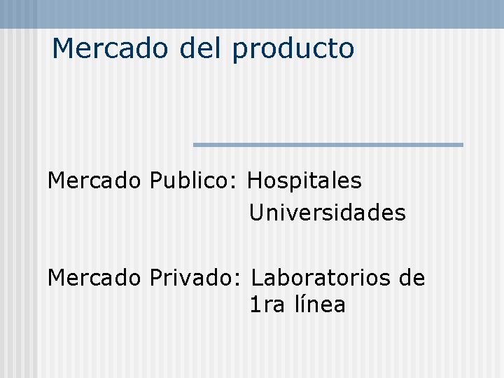 Mercado del producto Mercado Publico: Hospitales Universidades Mercado Privado: Laboratorios de 1 ra línea