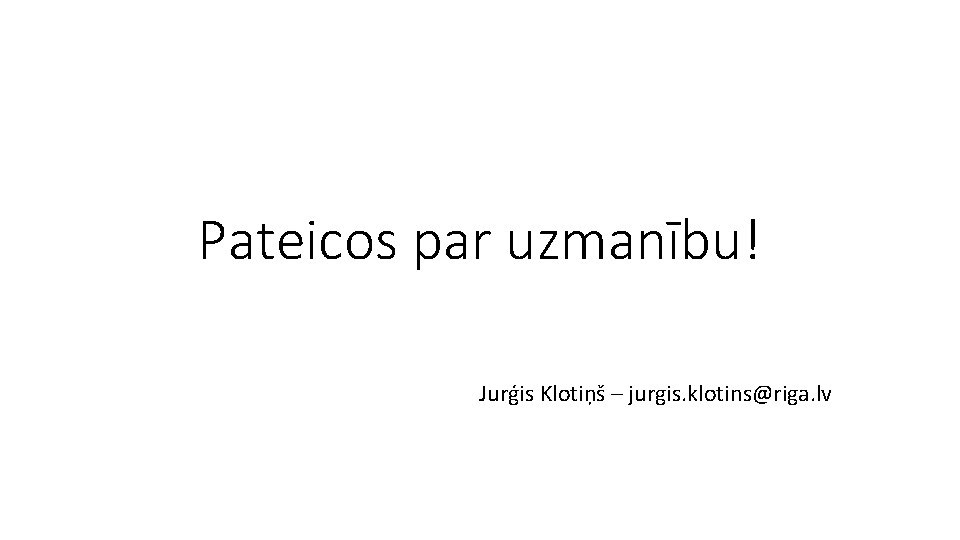 Pateicos par uzmanību! Jurģis Klotiņš – jurgis. klotins@riga. lv 