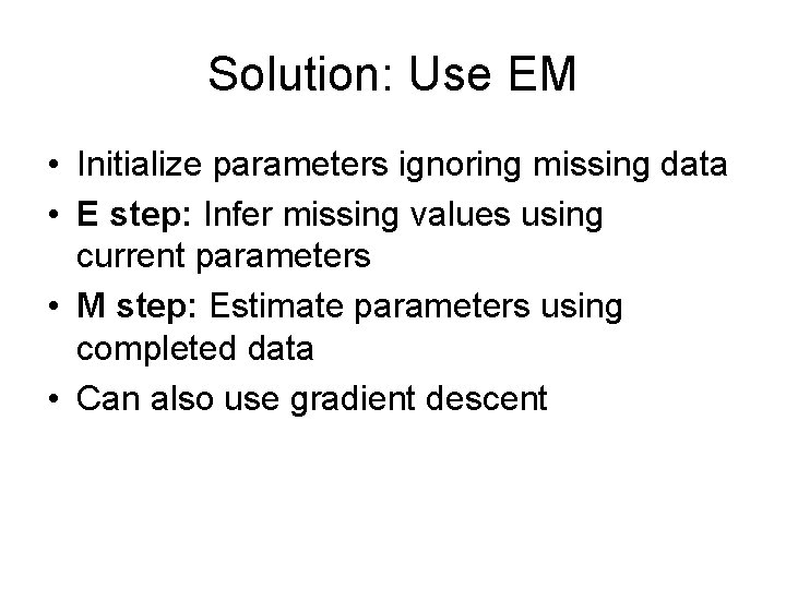 Solution: Use EM • Initialize parameters ignoring missing data • E step: Infer missing