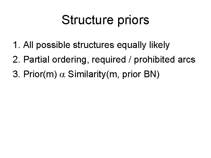 Structure priors 1. All possible structures equally likely 2. Partial ordering, required / prohibited