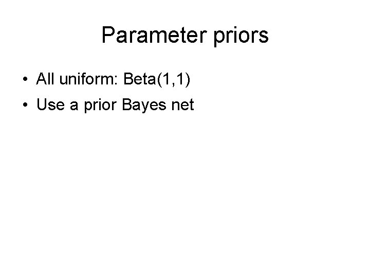 Parameter priors • All uniform: Beta(1, 1) • Use a prior Bayes net 