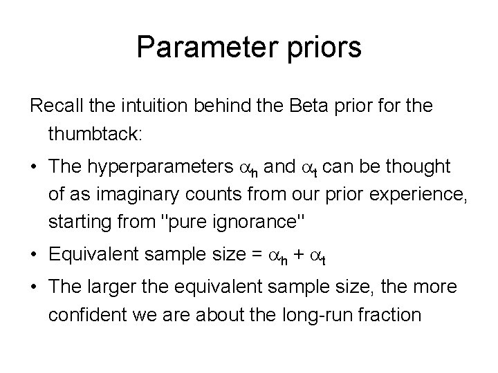 Parameter priors Recall the intuition behind the Beta prior for the thumbtack: • The