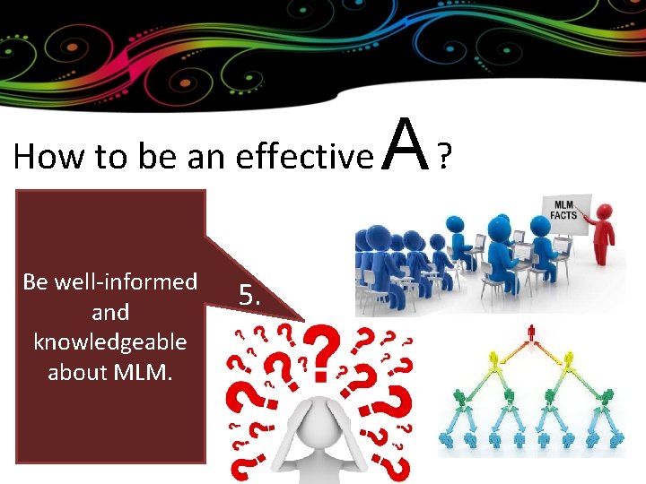 How to be an effective Be well-informed and knowledgeable about MLM. 5. A? 4.