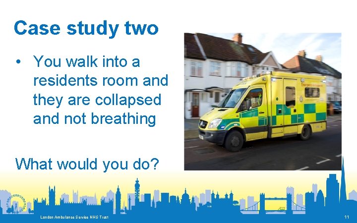 Case study two • You walk into a residents room and they are collapsed