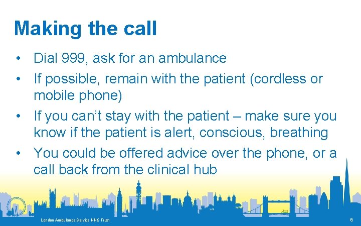 Making the call • Dial 999, ask for an ambulance • If possible, remain