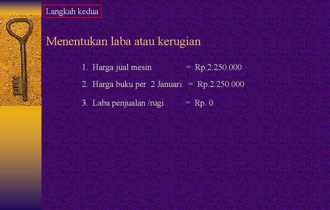 Langkah kedua Menentukan laba atau kerugian 1. Harga jual mesin = Rp. 2. 250.