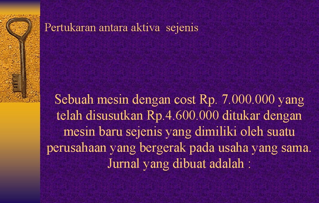 Pertukaran antara aktiva sejenis Sebuah mesin dengan cost Rp. 7. 000 yang telah disusutkan