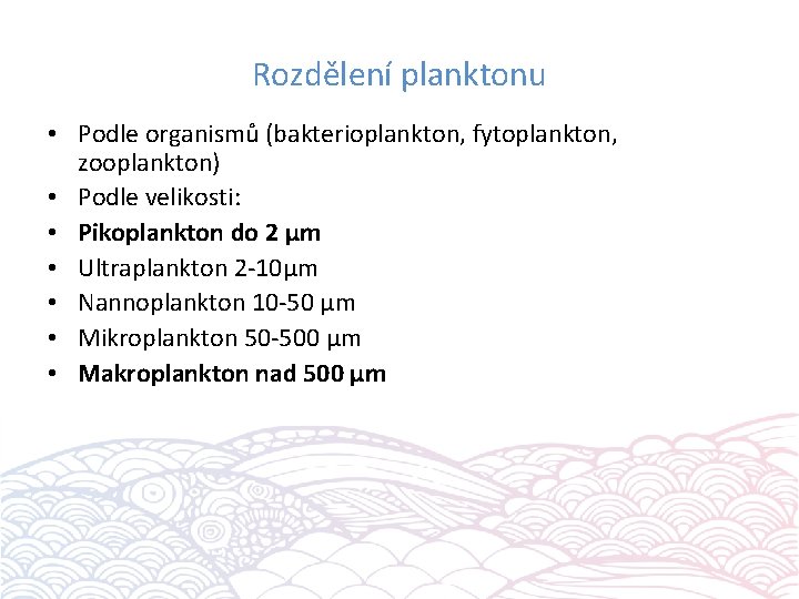 Rozdělení planktonu • Podle organismů (bakterioplankton, fytoplankton, zooplankton) • Podle velikosti: • Pikoplankton do