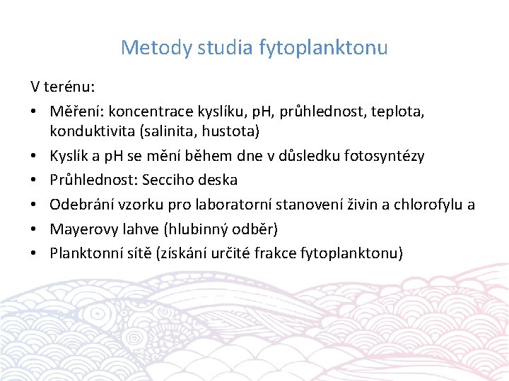 Metody studia fytoplanktonu V terénu: • Měření: koncentrace kyslíku, p. H, průhlednost, teplota, konduktivita