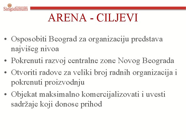 ARENA - CILJEVI • Osposobiti Beograd za organizaciju predstava najvišeg nivoa • Pokrenuti razvoj