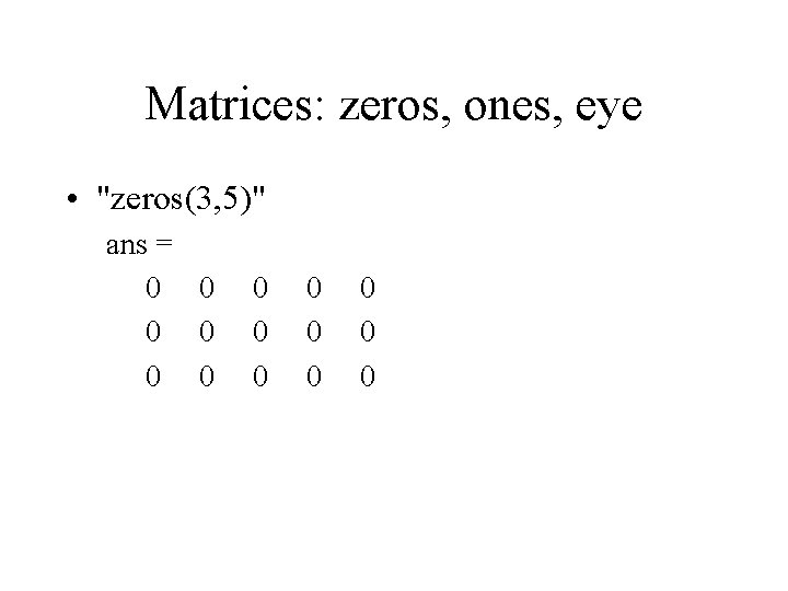 Matrices: zeros, ones, eye • "zeros(3, 5)" ans = 0 0 0 0 
