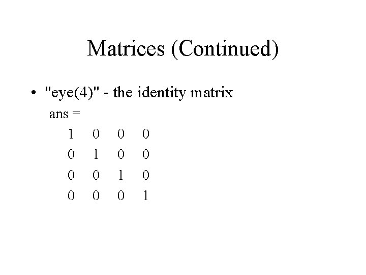 Matrices (Continued) • "eye(4)" - the identity matrix ans = 1 0 0 0