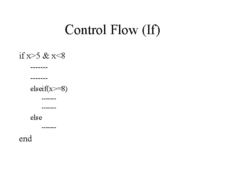 Control Flow (If) if x>5 & x<8 ------elseif(x>=8) ------- else ------- end 