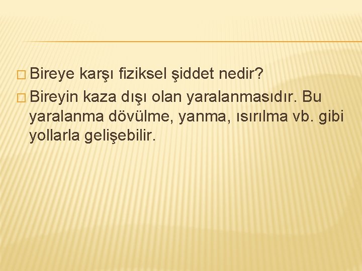 � Bireye karşı fiziksel şiddet nedir? � Bireyin kaza dışı olan yaralanmasıdır. Bu yaralanma