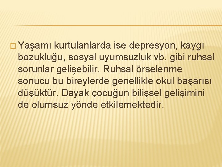 � Yaşamı kurtulanlarda ise depresyon, kaygı bozukluğu, sosyal uyumsuzluk vb. gibi ruhsal sorunlar gelişebilir.