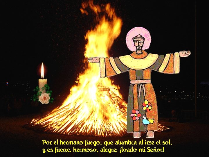 Por el hermano fuego, que alumbra al irse el sol, y es fuerte, hermoso,