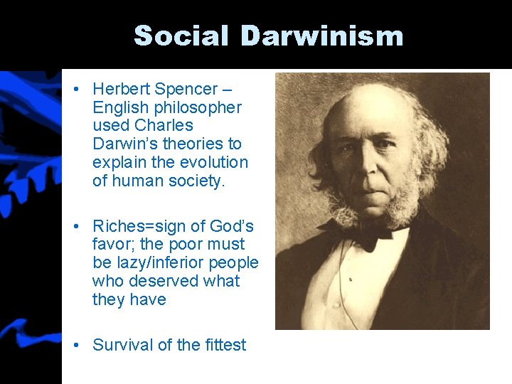 Social Darwinism • Herbert Spencer – English philosopher used Charles Darwin’s theories to explain