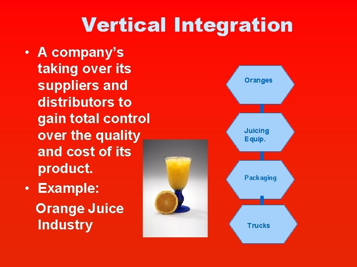 Vertical Integration • A company’s taking over its suppliers and distributors to gain total