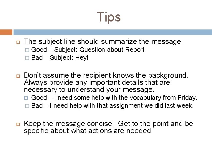 Tips The subject line should summarize the message. Good – Subject: Question about Report