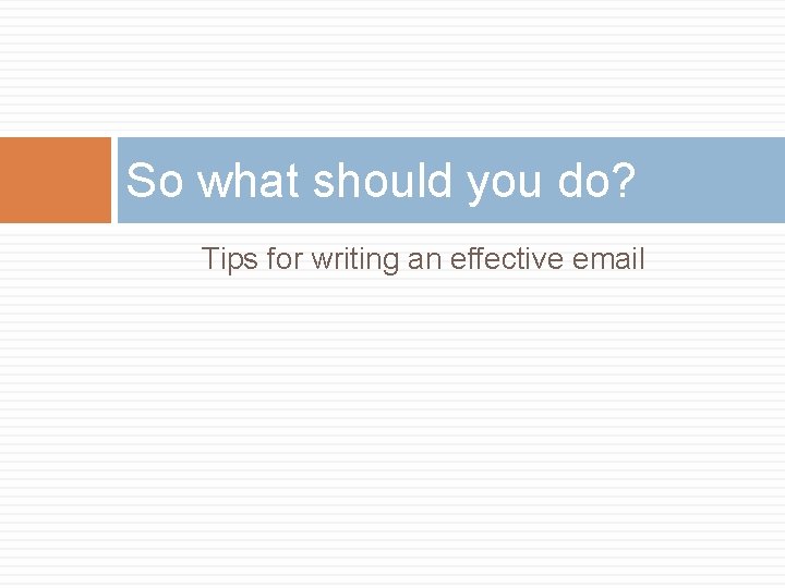So what should you do? Tips for writing an effective email 
