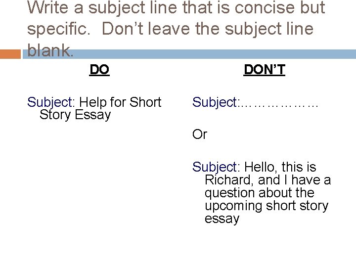Write a subject line that is concise but specific. Don’t leave the subject line