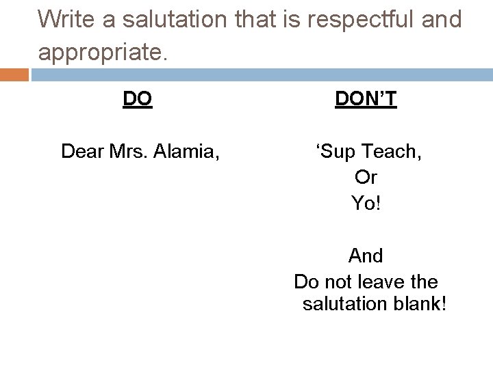 Write a salutation that is respectful and appropriate. DO DON’T Dear Mrs. Alamia, ‘Sup