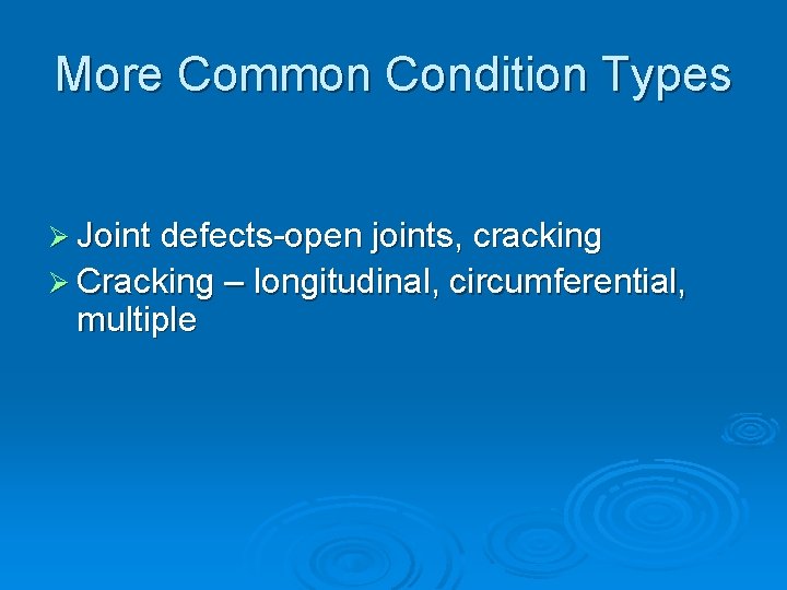 More Common Condition Types Ø Joint defects-open joints, cracking Ø Cracking – longitudinal, circumferential,