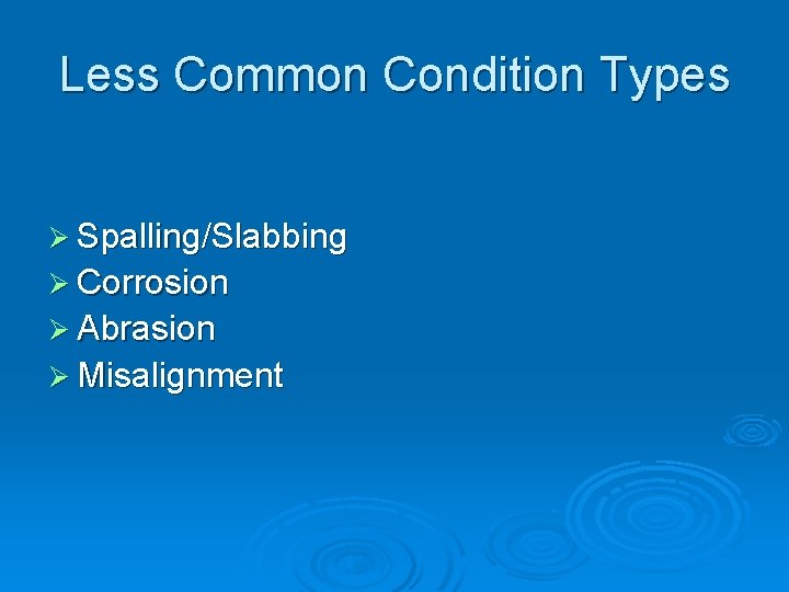 Less Common Condition Types Ø Spalling/Slabbing Ø Corrosion Ø Abrasion Ø Misalignment 