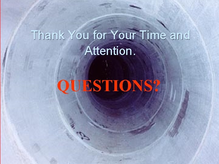 Thank You for Your Time and Attention. QUESTIONS? 