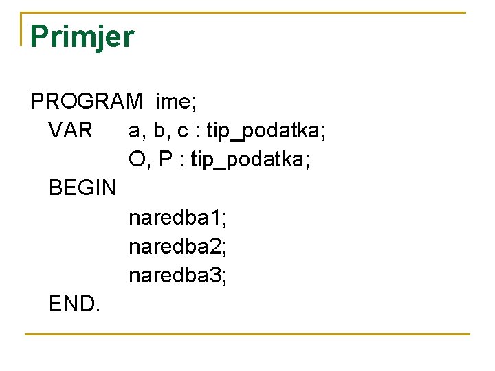 Primjer PROGRAM ime; VAR a, b, c : tip_podatka; O, P : tip_podatka; BEGIN