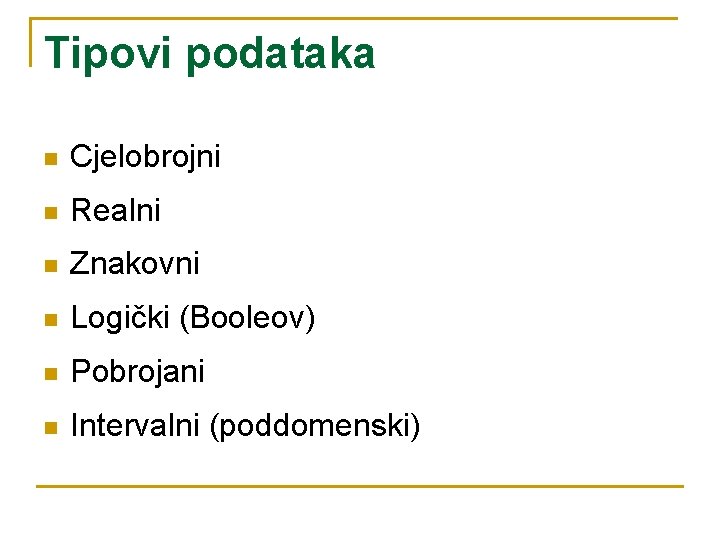 Tipovi podataka n Cjelobrojni n Realni n Znakovni n Logički (Booleov) n Pobrojani n