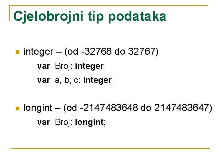 Cjelobrojni tip podataka n integer – (od -32768 do 32767) var Broj: integer; var