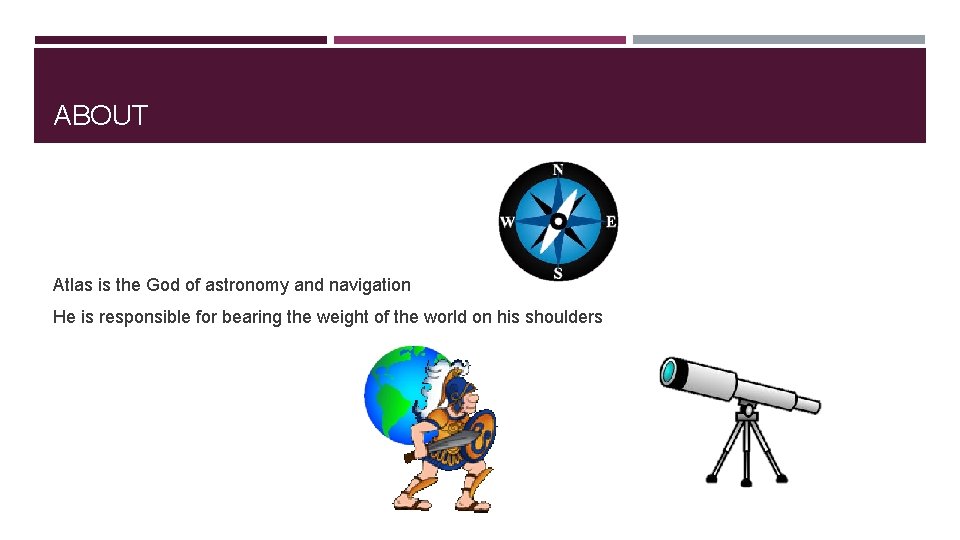 ABOUT Atlas is the God of astronomy and navigation He is responsible for bearing