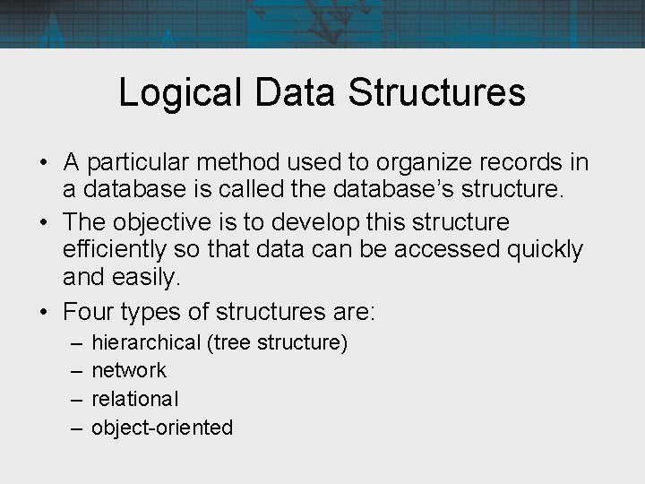 Logical Data Structures • A particular method used to organize records in a database