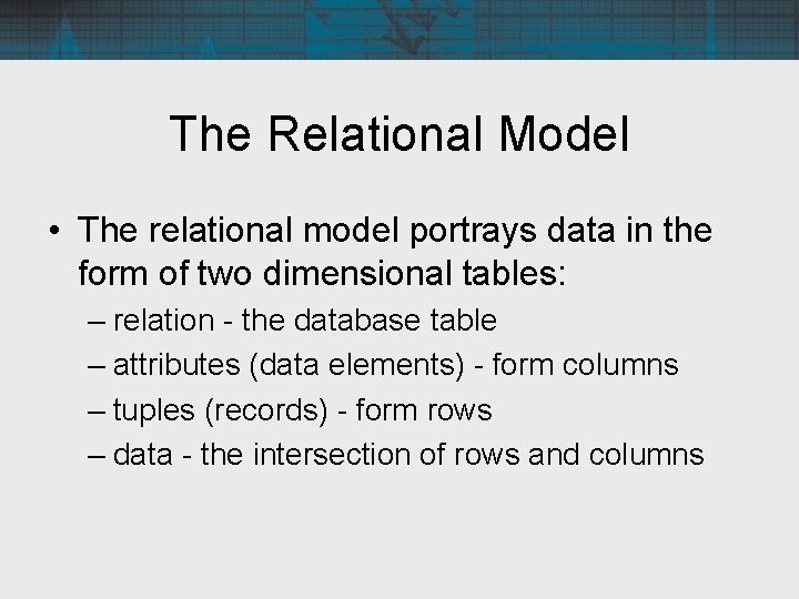 The Relational Model • The relational model portrays data in the form of two