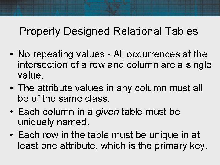 Properly Designed Relational Tables • No repeating values - All occurrences at the intersection
